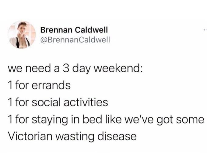 A relatable lifestyle classic meme presenting a tweet arguing for a three-day weekend to reserve a full day for lying in bed like someone suffering from a Victorian wasting disease.