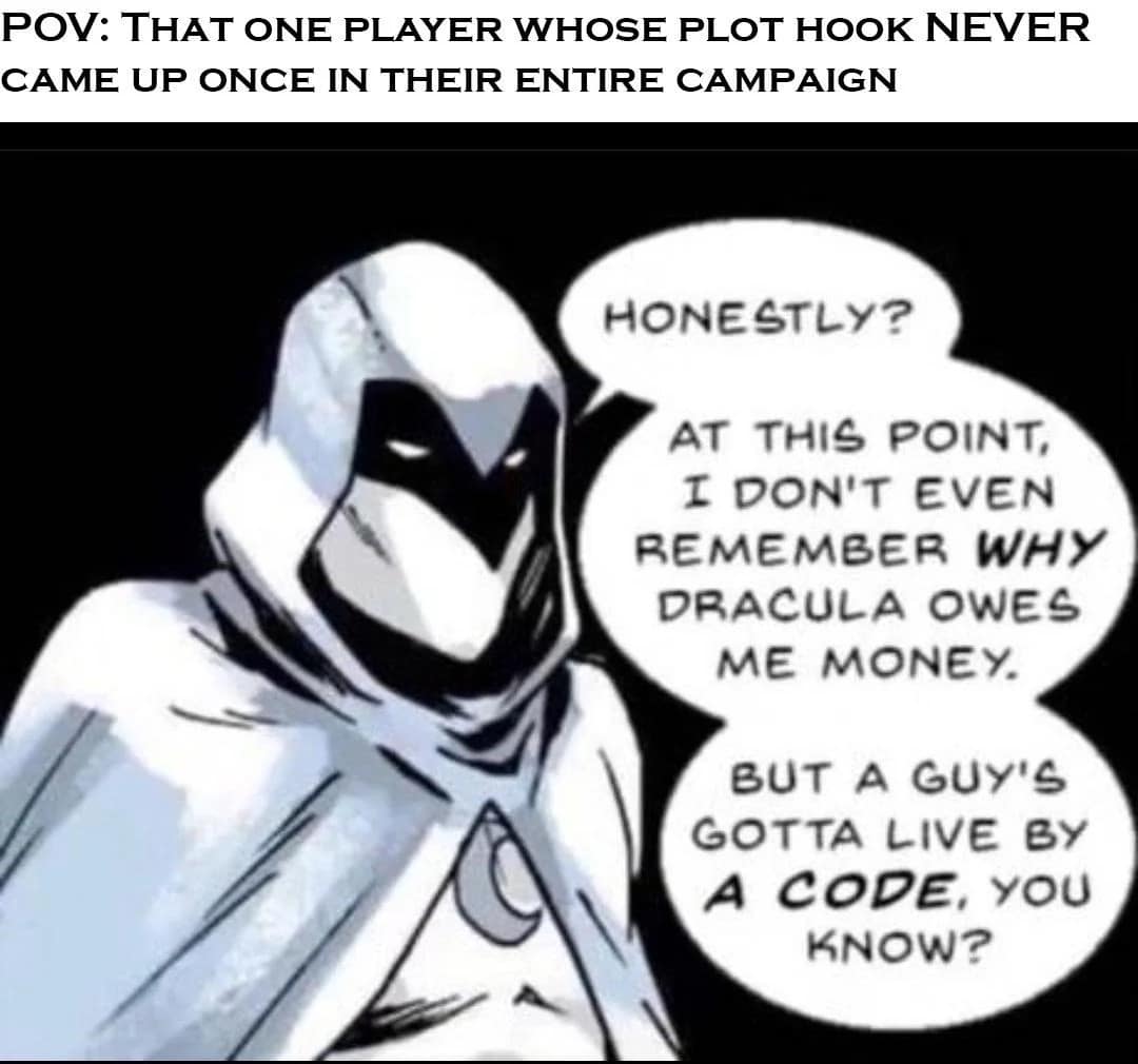narrative-focused dnd meme captures a comic book panel of Moon Knight to target forgotten backstory elements. Framed by the top header, "POV: THAT ONE PLAYER WHOSE PLOT HOOK NEVER CAME UP ONCE IN THEIR ENTIRE CAMPAIGN," the hooded vigilante looks directly forward to announce: "HONESTLY? AT THIS POINT, I DON'T EVEN REMEMBER WHY DRACULA OWES ME MONEY. BUT A GUY'S GOTTA LIVE BY A CODE, YOU KNOW?".