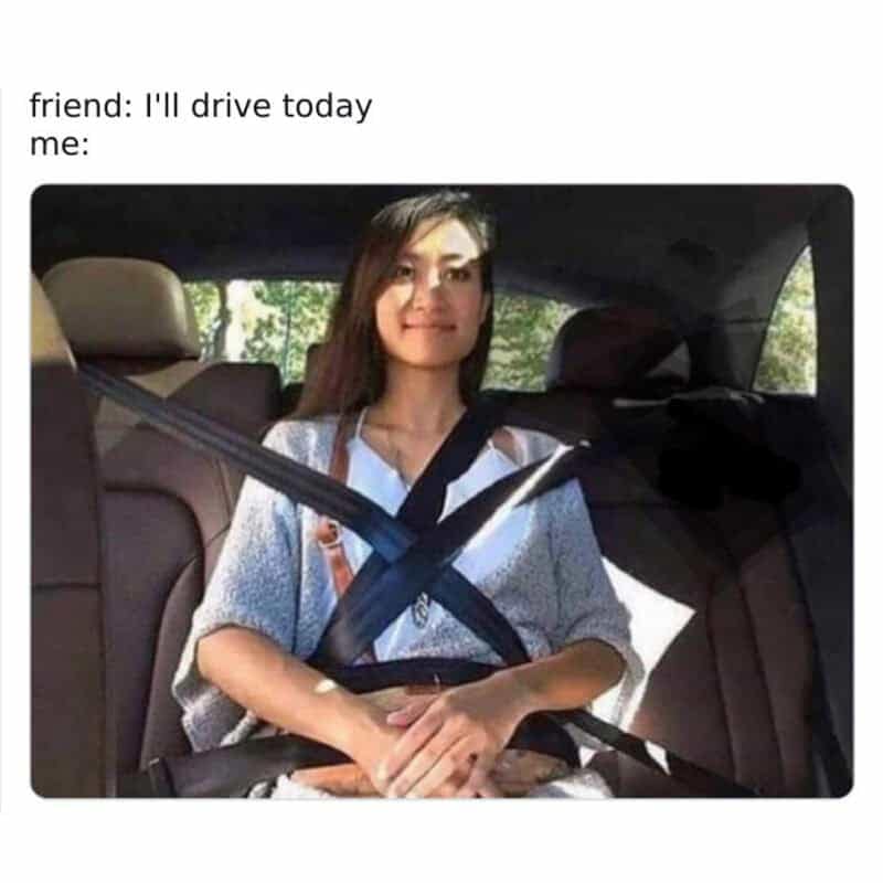 A chaotic safety-first driving meme showing a woman sitting in the back seat of a vehicle entirely strapped down by an over-complicated, cross-hatched web of multiple seatbelts because her friend offered to drive.