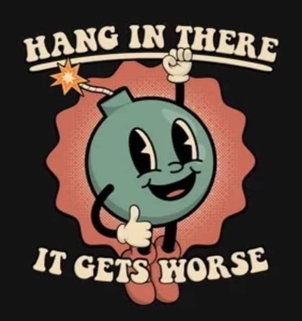 Retro cartoon bomb giving a thumbs up with text saying hang in there it gets worse.