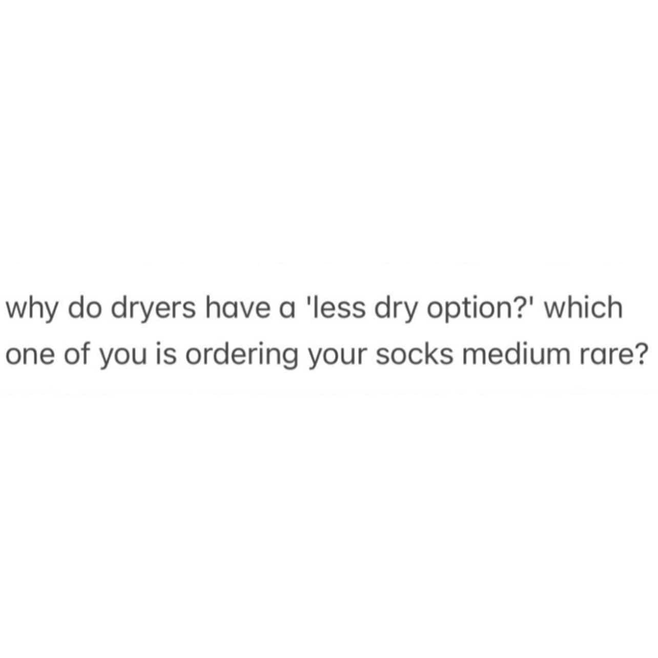 Funny memes text joke questioning why washing machine clothes dryers offer less dry settings.