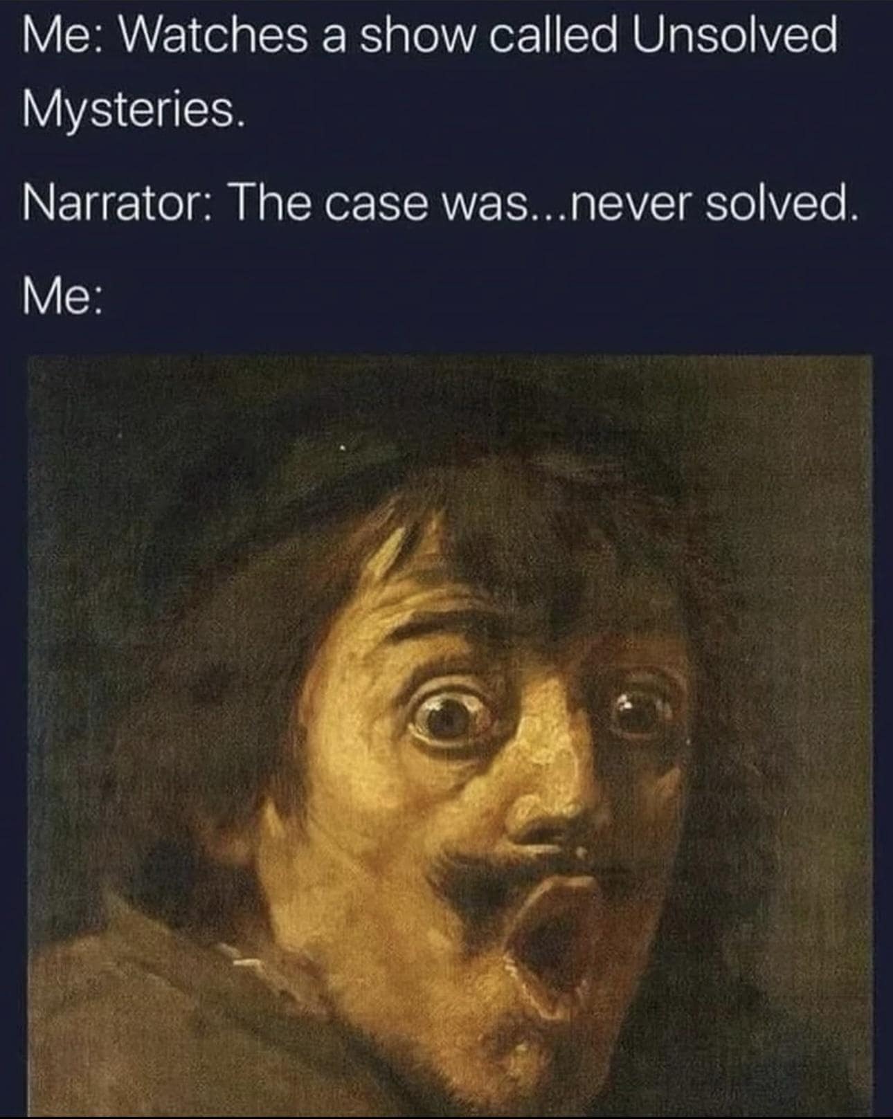 A dramatic funny meme capturing a user's mock surprise when a true-crime show narrator reveals the case was never solved, paired with a classical oil painting of a man making a wide-eyed shocked expression.