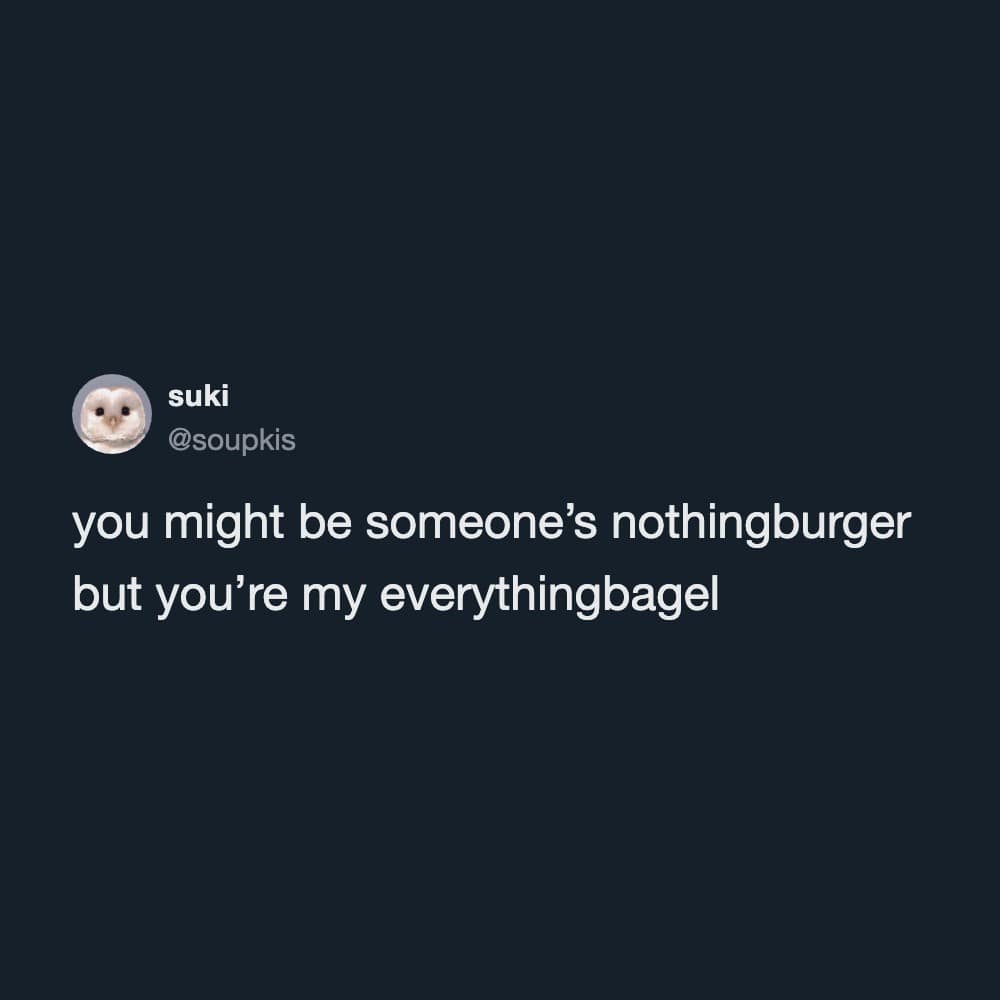 wholesome text-based funny meme displaying a sweet, modern relationship tweet that uses food slang to contrast being a "nothingburger" with being an "everythingbagel."