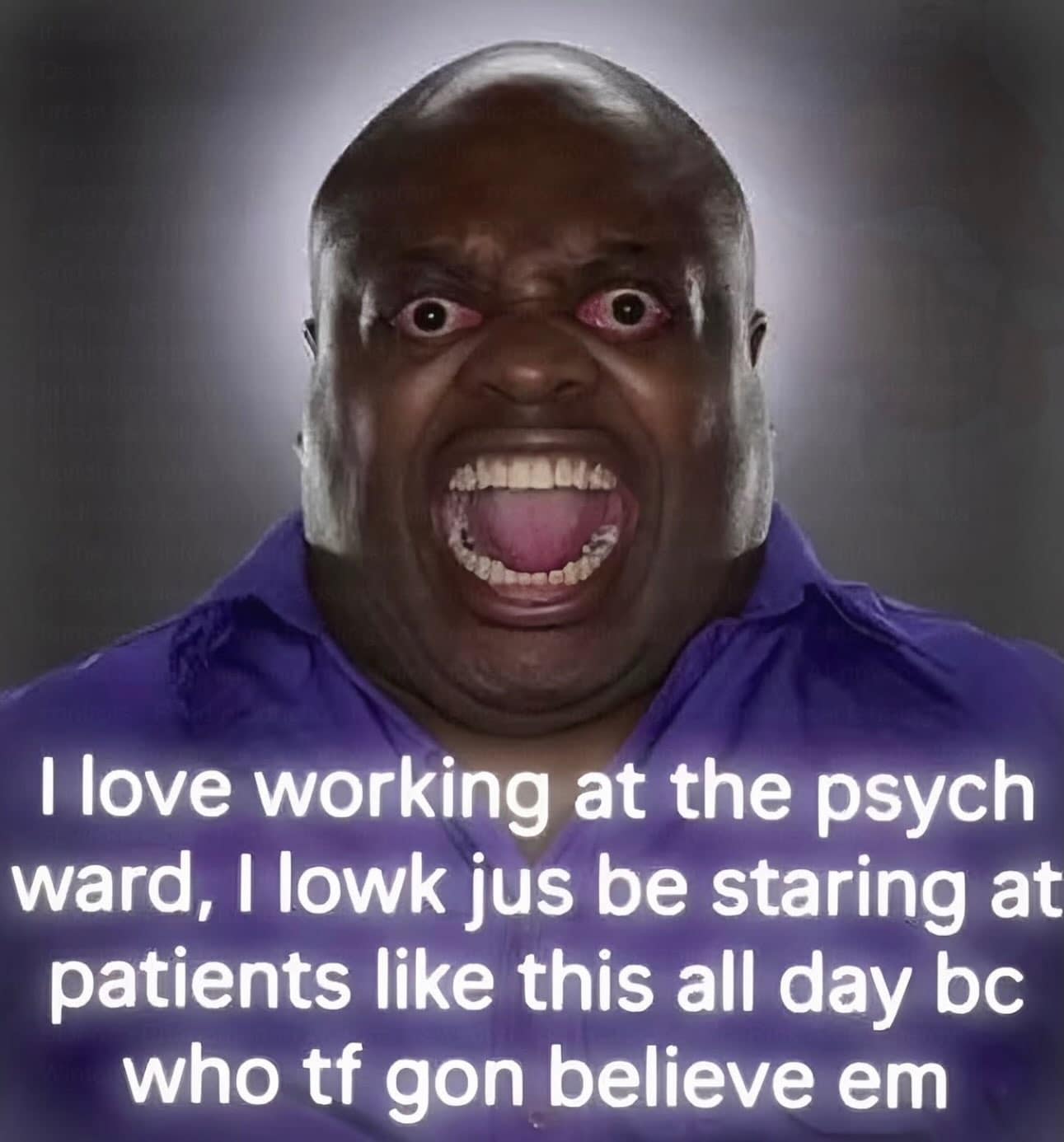 highly distorted, deep-fried dark humor funny meme displaying a screaming, wide-eyed man paired with an unhinged caption about working inside a medical psychiatric ward.