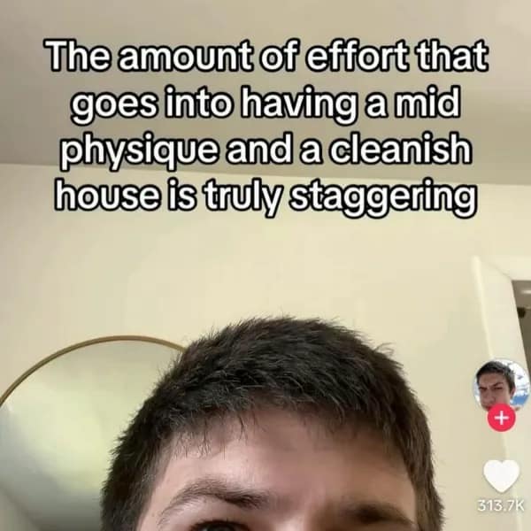This hilarious meme captures a tired guy's face under text about the staggering effort required to maintain a mid physique and cleanish house.
