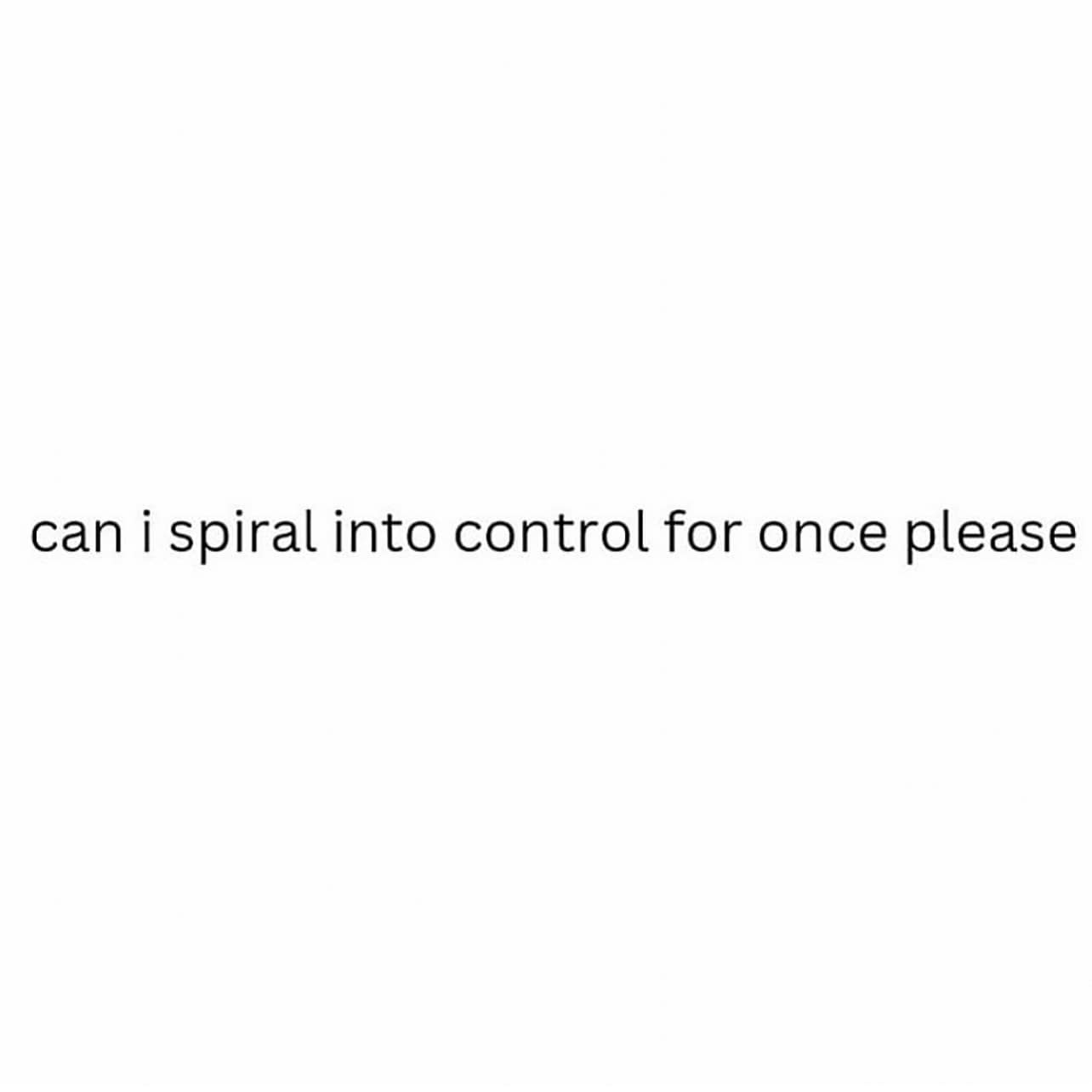 A clean, minimalist text block featured as a hilarious meme that flips a common phrase on its head to request a moment to "spiral into control" for once in life.