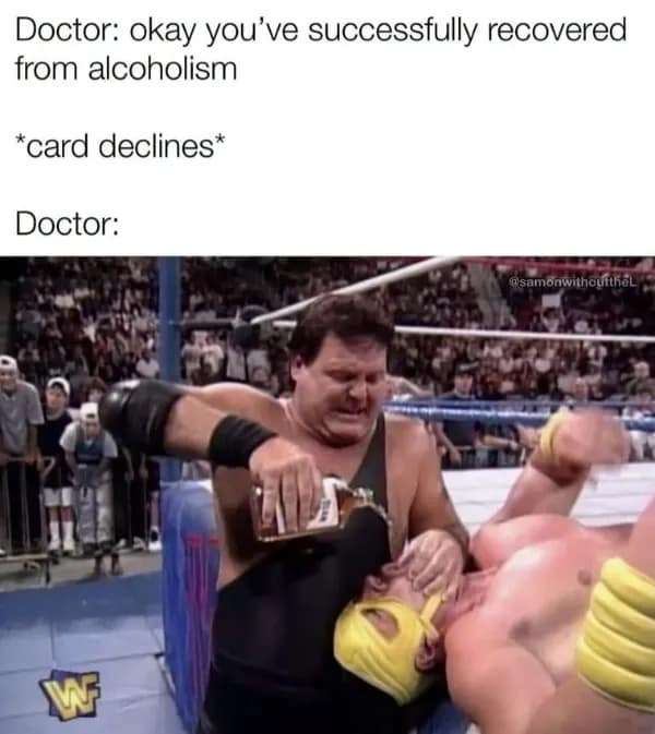 A classic card declines hilarious meme uses a vintage pro wrestling image to show a doctor forcing alcohol back on a recovered patient.