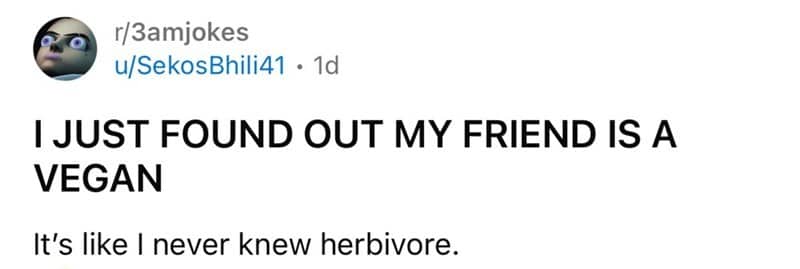 One-liner Reddit pun about finding out a close friend is a vegan herbivore.