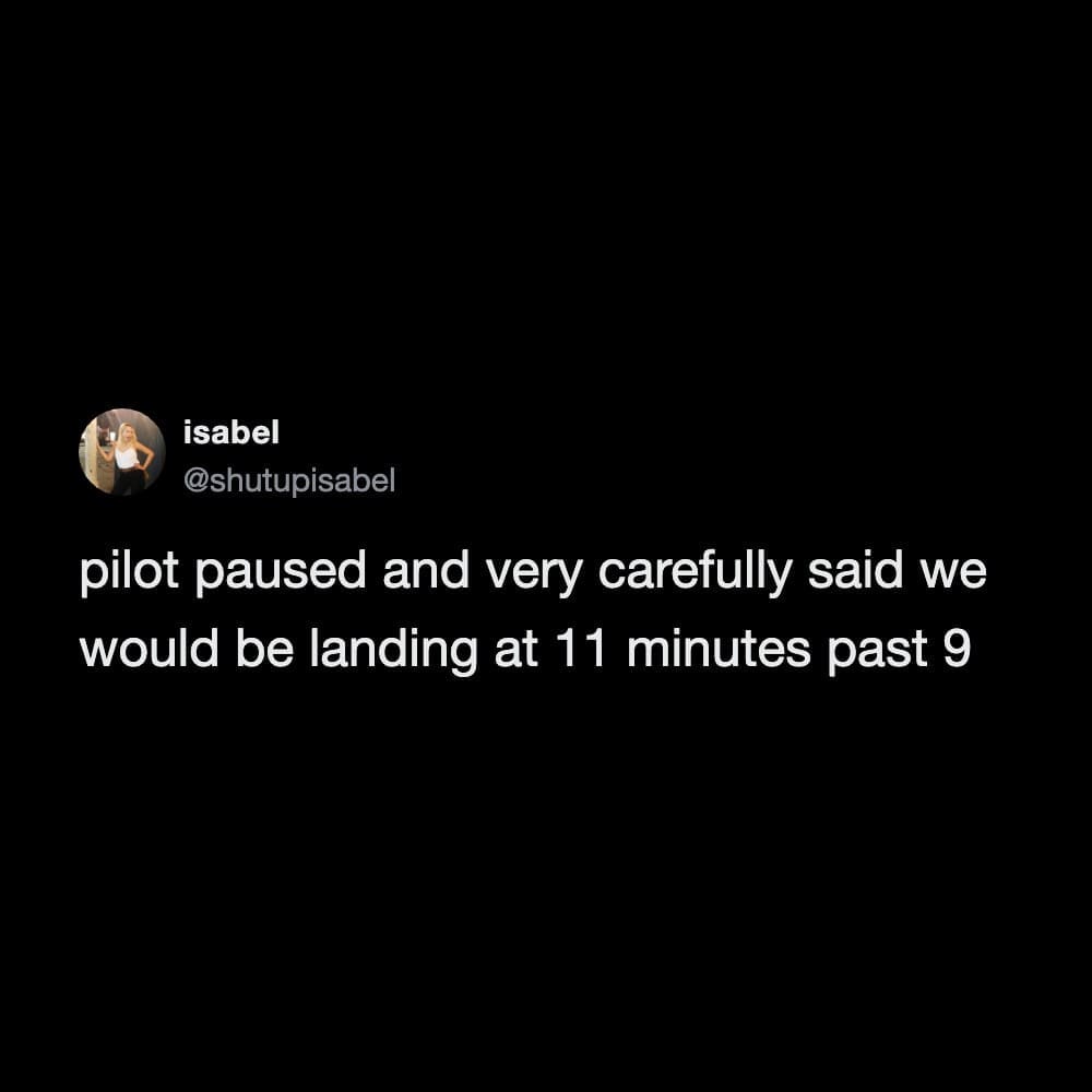 This subtly tense funny meme highlights a text-only screenshot of a viral dark-mode tweet from user isabel (@shutupisabel). The message recounts a nerve-wracking moment during a commercial flight, reading: "pilot paused and very carefully said we would be landing at 11 minutes past 9", playing on collective modern travel anxieties.