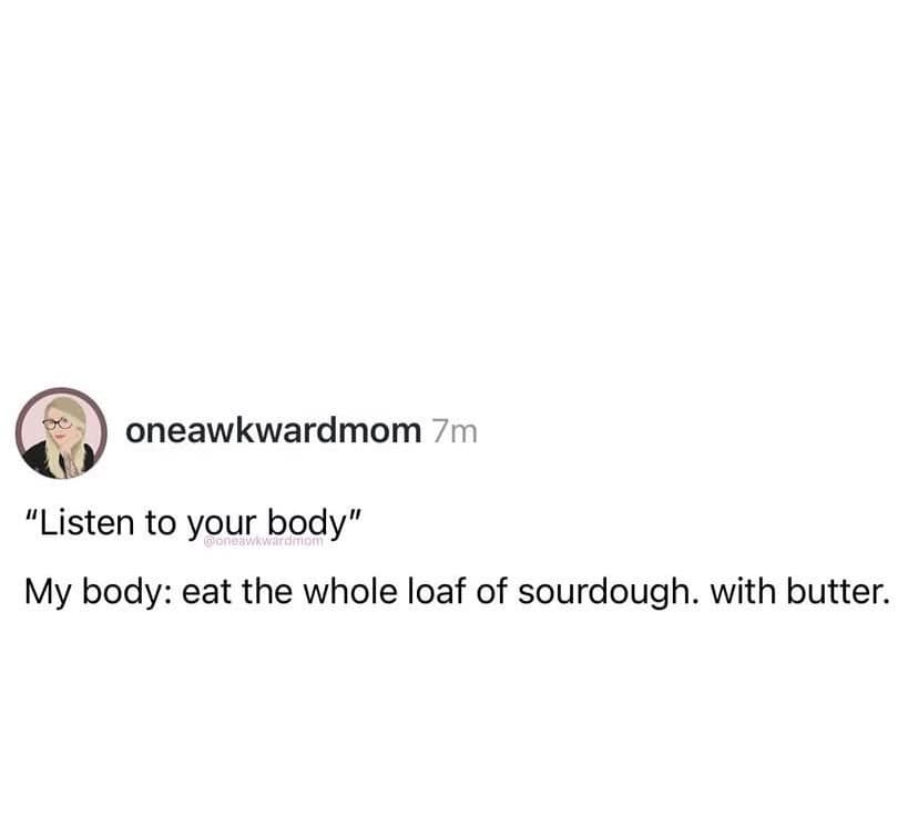 A hilarious addition to the meme dump captures a text tweet about following holistic wellness advice only for your body to demand an entire loaf of buttered sourdough.