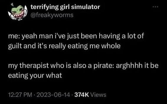 This hilarious meme dump screenshot captures a dark-mode text post from terrifying girl simulator (@freakyworms) about a therapeutic breakdown. The text presents a dialogue where a patient says they have a lot of guilt that is "eating me whole," prompting a terrible misunderstanding from their therapist who happens to be a pirate, firing back with, "arghhhh it be eating your what."