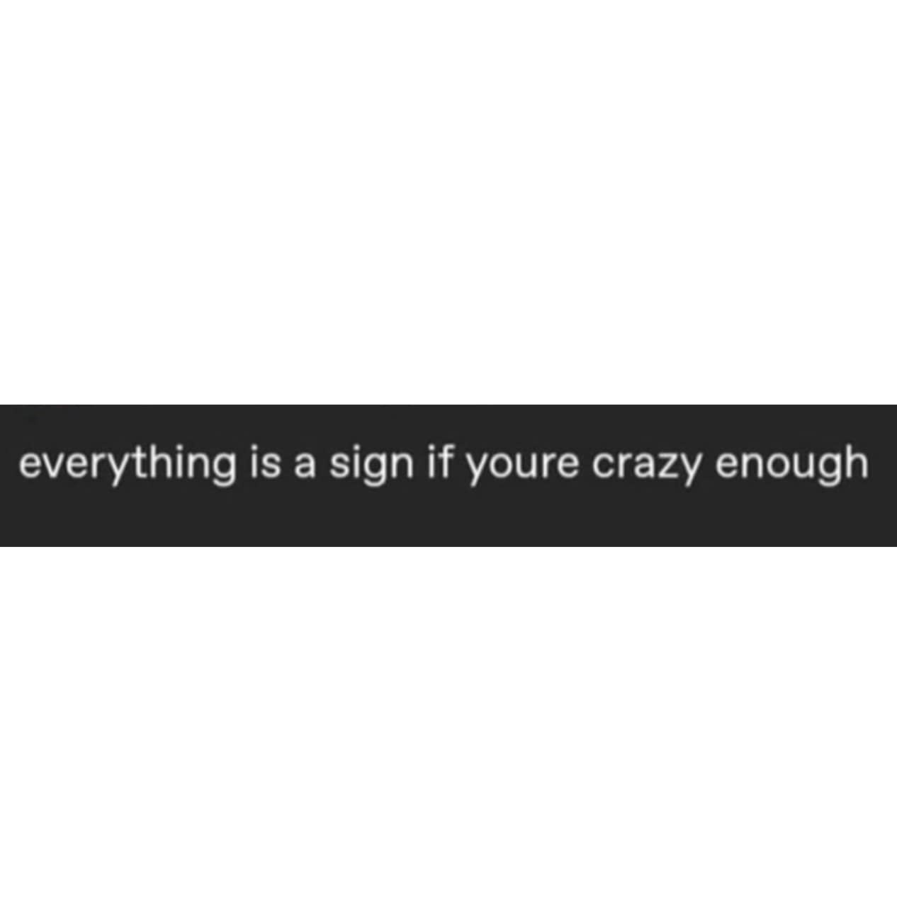 A minimalist text quote inside this meme dump hilariously notes that absolutely anything can be interpreted as a sign if you are crazy enough.