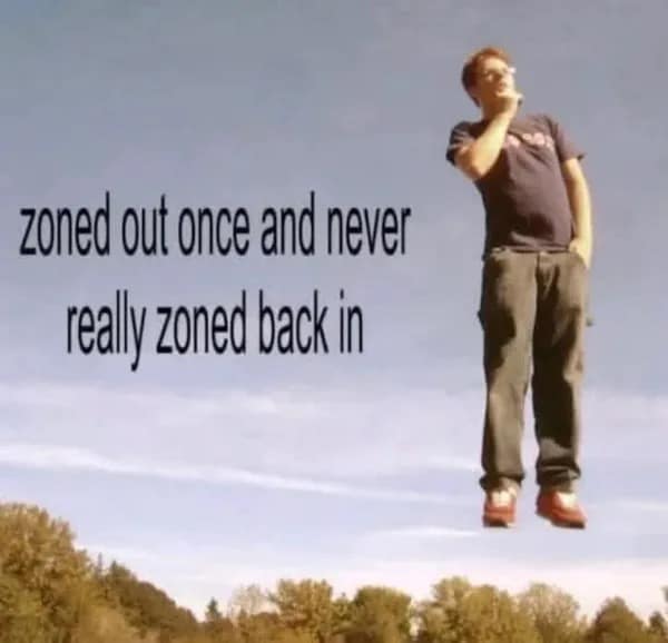 An existential entry in the meme dump depicts a casual guy completely floating in mid-air above a forest line, paired with text about zoning out once and never truly zoning back in.