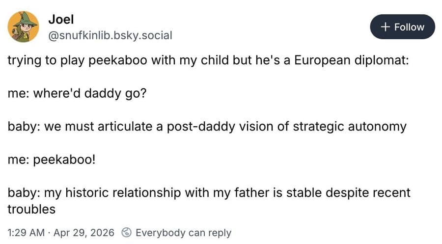 This clever addition to the meme dump features a fictional peekaboo dialogue with a baby acting like a tactical European diplomat.