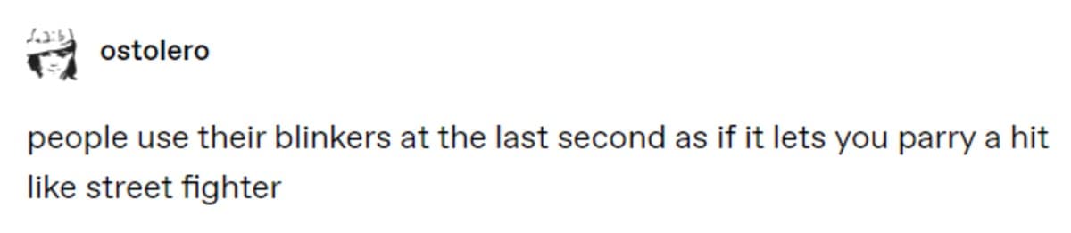 This deadpan meme dump text-post highlights a viral observation from user ostolero about bad commuting habits. The single line of text targets aggressive highway drivers, stating: "people use their blinkers at the last second as if it lets you parry a hit like street fighter."