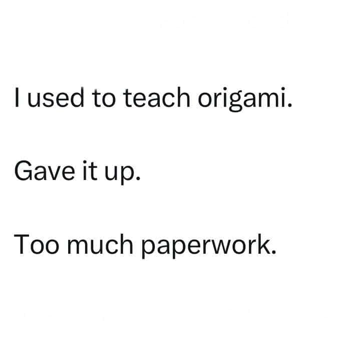 A classic text-only punny meme shares a lighthearted joke about a former origami teacher who had to quit the profession due to having "too much paperwork."